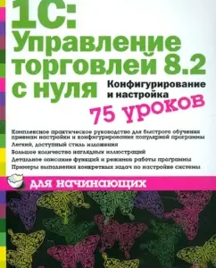 1C: Trade management 8.2 from scratch. Configuration and setting. 75 lessons for beginners: Alexey Gladky