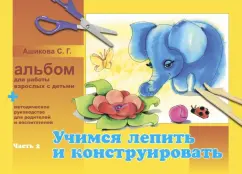 Album for the work of adults with children. In 2 parts. Part 2. Learning to sculpt and construct: Svetlana Ashikova