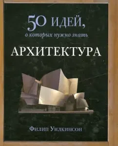 Architecture. 50 ideas you need to know: Philip Wilkinson