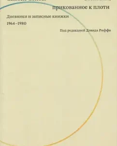 Consciousness chained to the flesh. Diaries and notebooks. 1964-1980: Susan Sontag