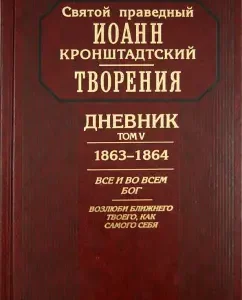 Creations. Diary. Volume V. 1863-1864 All in everything is God. Love your neighbor as himself: Holy Righteous John of Kronstadt