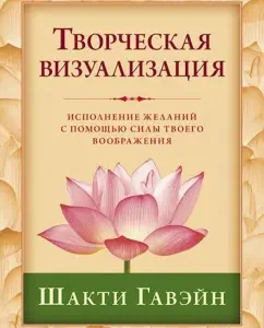 Creative visualization. Fulfillment of desires with the help of the power of your imagination: Shakti Gawain