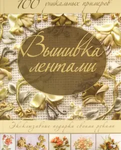 Embroidery with ribbons. Exclusive gifts with your own hands. 100 unique examples