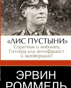 Erwin Rommel. "The Fox of the Desert" - the ally and the favorite of Hitler or the anti -fascist and the conspirator: Erwin Rommel