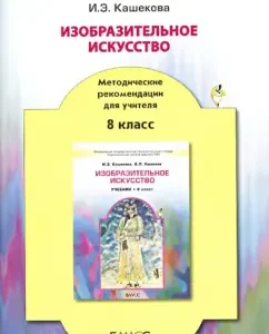 Fine art. Grade 8. Methodological recommendations for the teacher: Irina Kashekova