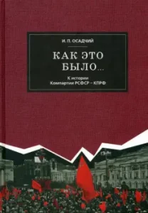 How it was ... to the history of the Communist Party of the RSFSR - Communist Party. Notes of the historian - participant in events: Ivan Osadchiy