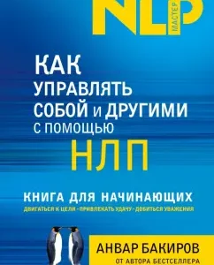 How to manage yourself and others using NLP. Book for Beginners: Anvar Bakirov
