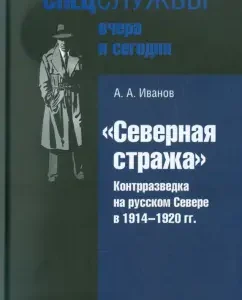 "Northern Guard". Counterintelligence in the Russian North in 1914-1920: Andrey Ivanov
