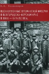 Prisoners of war of the Ottoman Empire in the Belgorod -Kursk Territory in the XVIII - early XX century. Monograph: Vitaly owl