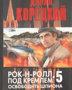 Rock and roll under the Kremlin. Book Five: Free the Spy: Danil Koretsky