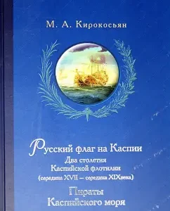 Russian flag in the Caspian. Two centuries of the Caspian flotilla (middle of the XVII - mid -XIX century): Mikhail Kirokosyan