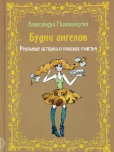 The everyday life of angels. Real stories about the search for happiness: Alexandra Milovoltsev