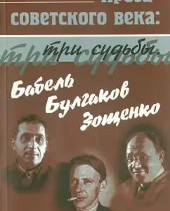 The prose of the Soviet century: Three destinies. Babel. Bulgakov. Zoshchenko: Igor Sukhikh