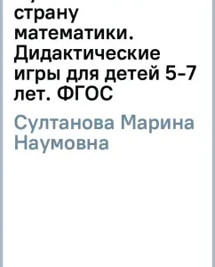 Traveling to the country of mathematics. Didactic games for children 5-7 years old. GEF: Marina Sultanova