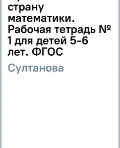 Traveling to the country of mathematics. Workbook No. 1 for children 5-6 years old. GEF: Marina Sultanova