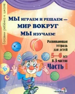 We play and decide - we study the world around! Developing notebook for children 5-6 years old. In 3 parts. Part 1