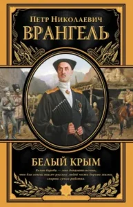 White Crimea. Memoirs of the ruler and commander in chief of the Armed Forces of the South of Russia: Peter Wrangel