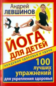 Yoga for children. 100 best exercises to strengthen health: Andrey Levshinov